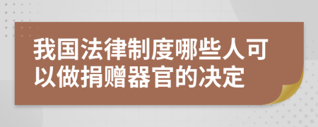 我国法律制度哪些人可以做捐赠器官的决定