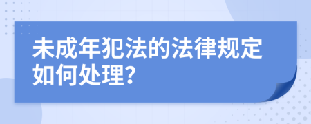 未成年犯法的法律规定如何处理？