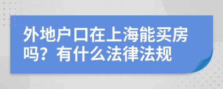 外地户口在上海能买房吗？有什么法律法规