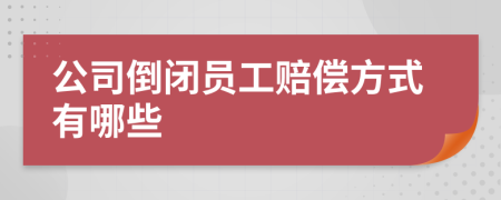 公司倒闭员工赔偿方式有哪些