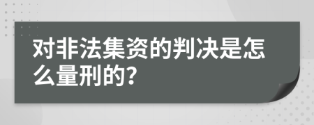 对非法集资的判决是怎么量刑的？