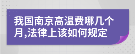 我国南京高温费哪几个月,法律上该如何规定