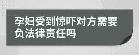 孕妇受到惊吓对方需要负法律责任吗