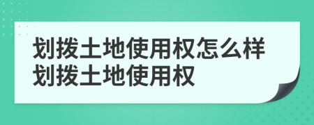 划拨土地使用权怎么样划拨土地使用权