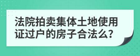 法院拍卖集体土地使用证过户的房子合法么？