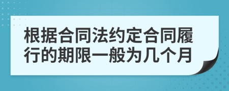 根据合同法约定合同履行的期限一般为几个月