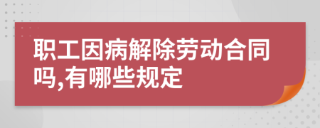 职工因病解除劳动合同吗,有哪些规定