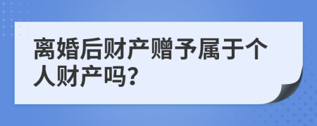 离婚后财产赠予属于个人财产吗？