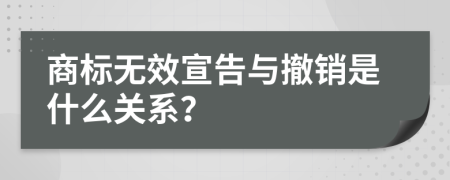 商标无效宣告与撤销是什么关系？