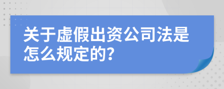 关于虚假出资公司法是怎么规定的？