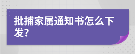 批捕家属通知书怎么下发？