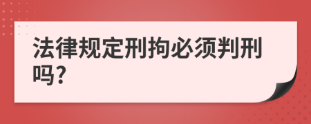 法律规定刑拘必须判刑吗?