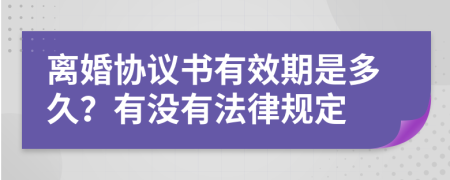 离婚协议书有效期是多久？有没有法律规定