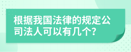 根据我国法律的规定公司法人可以有几个？