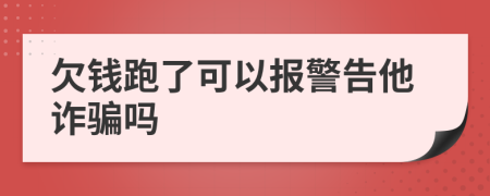 欠钱跑了可以报警告他诈骗吗