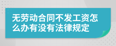无劳动合同不发工资怎么办有没有法律规定