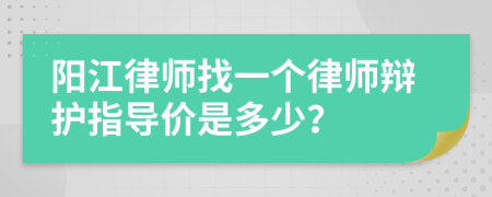 阳江律师找一个律师辩护指导价是多少？