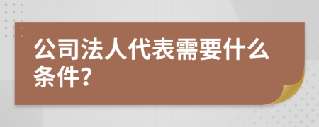 公司法人代表需要什么条件？