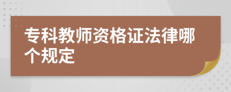 专科教师资格证法律哪个规定