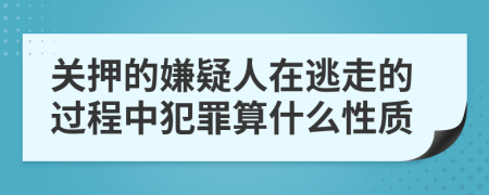 关押的嫌疑人在逃走的过程中犯罪算什么性质