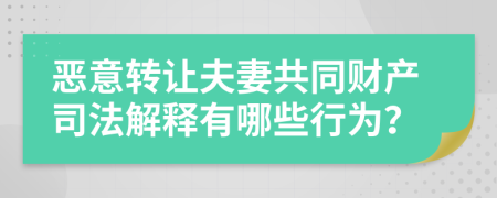 恶意转让夫妻共同财产司法解释有哪些行为？