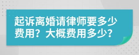 起诉离婚请律师要多少费用？大概费用多少？