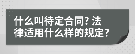 什么叫待定合同? 法律适用什么样的规定?