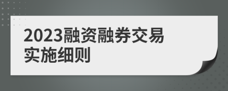 2023融资融券交易实施细则