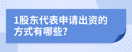 1股东代表申请出资的方式有哪些？