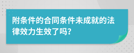 附条件的合同条件未成就的法律效力生效了吗？