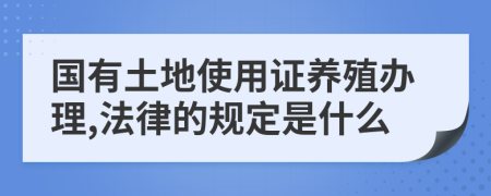 国有土地使用证养殖办理,法律的规定是什么
