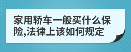 家用轿车一般买什么保险,法律上该如何规定