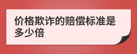 价格欺诈的赔偿标准是多少倍