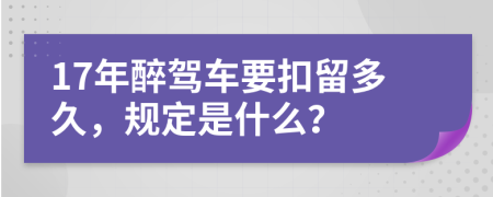 17年醉驾车要扣留多久，规定是什么？