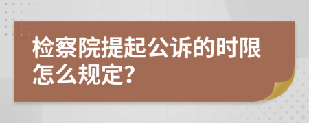 检察院提起公诉的时限怎么规定？