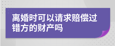 离婚时可以请求赔偿过错方的财产吗