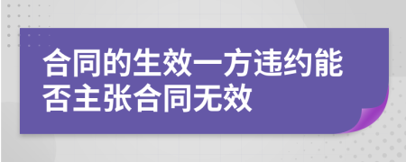 合同的生效一方违约能否主张合同无效