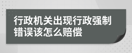 行政机关出现行政强制错误该怎么赔偿