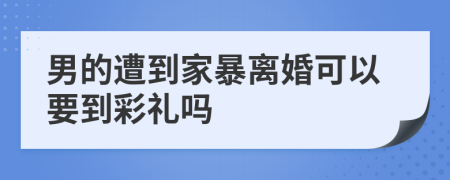 男的遭到家暴离婚可以要到彩礼吗