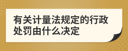 有关计量法规定的行政处罚由什么决定