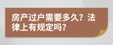 房产过户需要多久？法律上有规定吗？