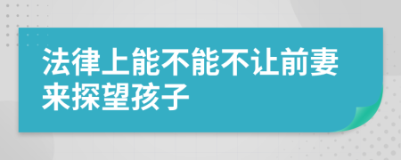 法律上能不能不让前妻来探望孩子