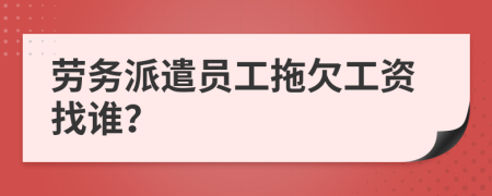 劳务派遣员工拖欠工资找谁？
