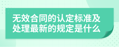 无效合同的认定标准及处理最新的规定是什么