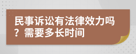 民事诉讼有法律效力吗？需要多长时间