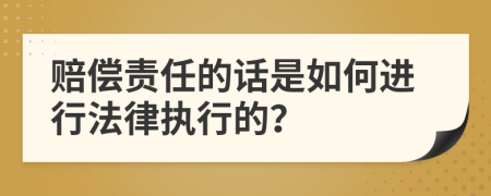 赔偿责任的话是如何进行法律执行的？