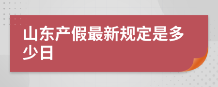 山东产假最新规定是多少日