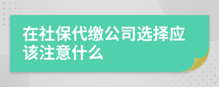 在社保代缴公司选择应该注意什么