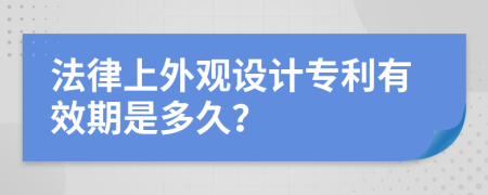 法律上外观设计专利有效期是多久？