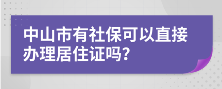 中山市有社保可以直接办理居住证吗？